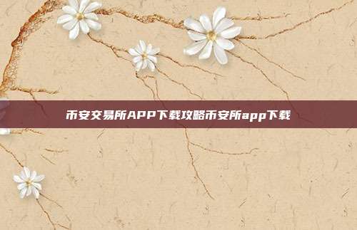 币安交易所APP下载攻略币安所app下载