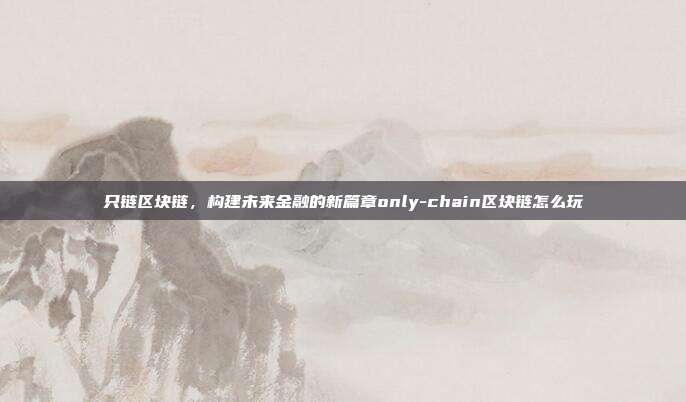 只链区块链，构建未来金融的新篇章only-chain区块链怎么玩