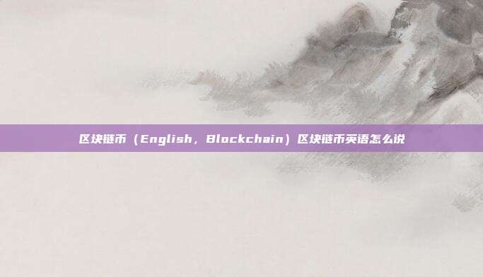 区块链币（English，Blockchain）区块链币英语怎么说