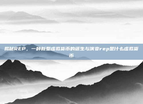 揭秘REP，一种新型虚拟货币的诞生与演变rep是什么虚拟货币