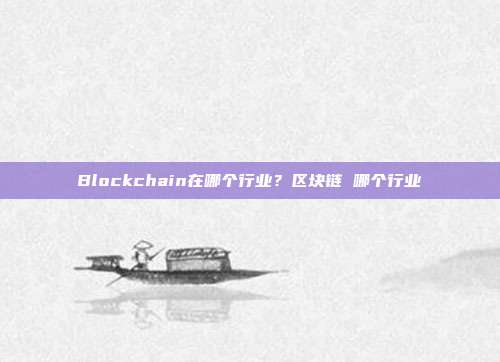 Blockchain在哪个行业？区块链 哪个行业