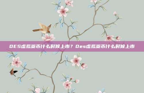 0ES虚拟货币什么时候上市？0es虚拟货币什么时候上市