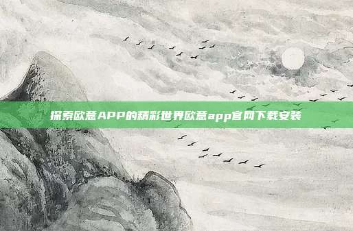 探索欧意APP的精彩世界欧意app官网下载安装