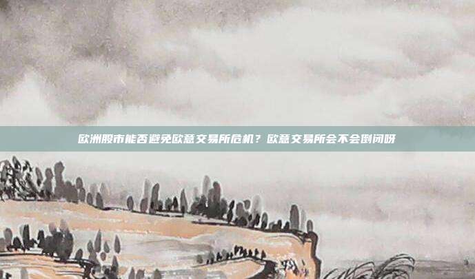 欧洲股市能否避免欧意交易所危机？欧意交易所会不会倒闭呀