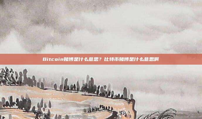 Bitcoin赌博是什么意思？比特币赌博是什么意思啊