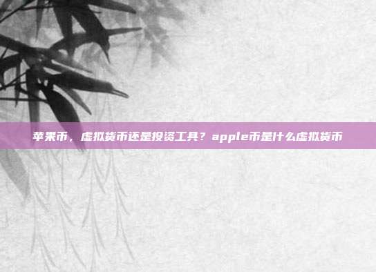 苹果币，虚拟货币还是投资工具？apple币是什么虚拟货币