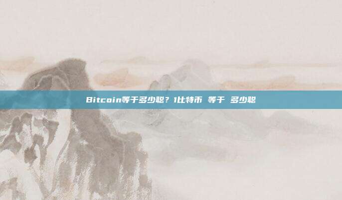 Bitcoin等于多少聪？1比特币 等于 多少聪