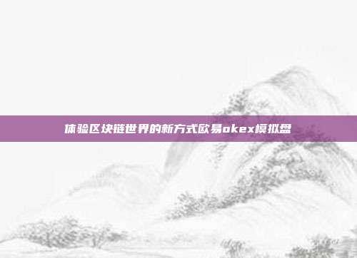 体验区块链世界的新方式欧易okex模拟盘