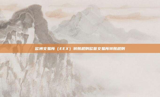 欧洲交易所（EEX）转账规则欧意交易所转账规则