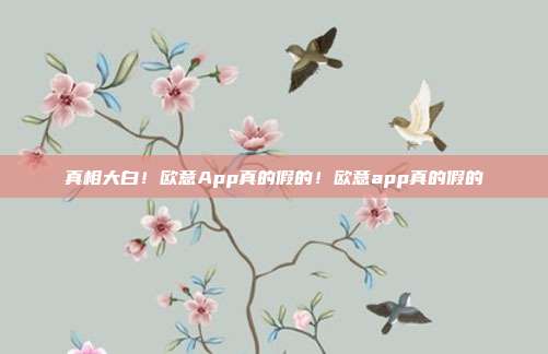 真相大白！欧意App真的假的！欧意app真的假的