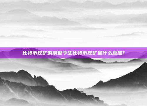 比特币挖矿的前世今生比特币挖矿是什么意思?