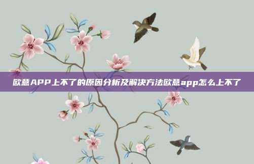 欧意APP上不了的原因分析及解决方法欧意app怎么上不了