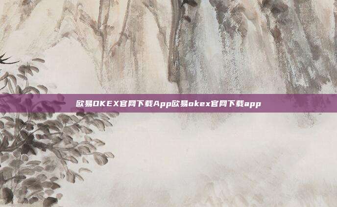 欧易OKEX官网下载App欧易okex官网下载app