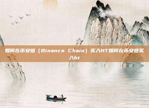 如何在币安链（Binance Chain）买入HT如何在币安链买入ht