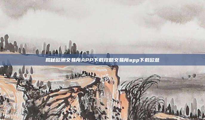 揭秘欧洲交易所APP下载攻略交易所app下载欧意