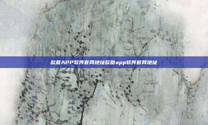 欧意APP软件官网地址欧意app软件官网地址