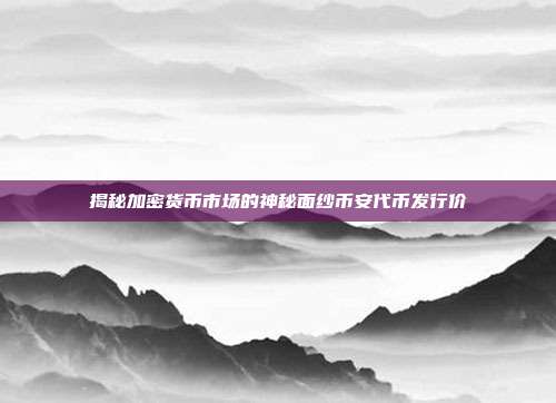 揭秘加密货币市场的神秘面纱币安代币发行价