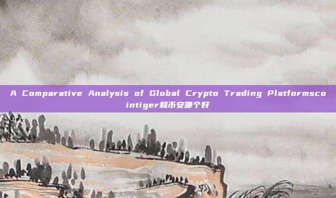 A Comparative Analysis of Global Crypto Trading Platformscointiger和币安哪个好