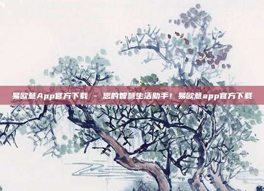 易欧意App官方下载 - 您的智慧生活助手！易欧意app官方下载