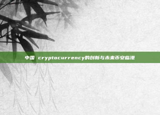 中国 cryptocurrency的创新与未来币安临港