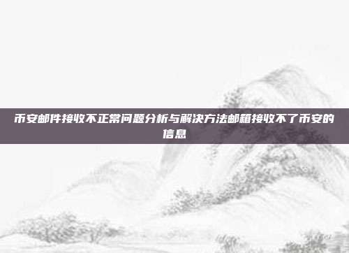 币安邮件接收不正常问题分析与解决方法邮箱接收不了币安的信息