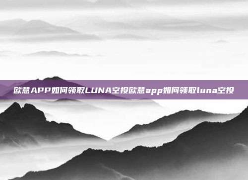 欧意APP如何领取LUNA空投欧意app如何领取luna空投