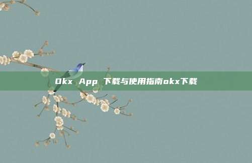 Okx App 下载与使用指南okx下载