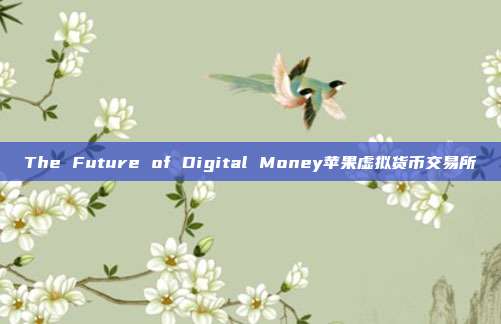 The Future of Digital Money苹果虚拟货币交易所