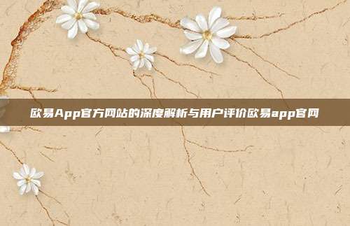 欧易App官方网站的深度解析与用户评价欧易app官网