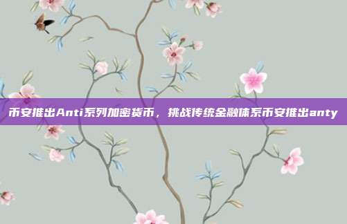 币安推出Anti系列加密货币，挑战传统金融体系币安推出anty