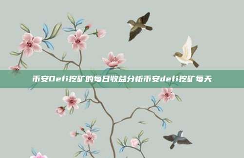 币安Defi挖矿的每日收益分析币安defi挖矿每天