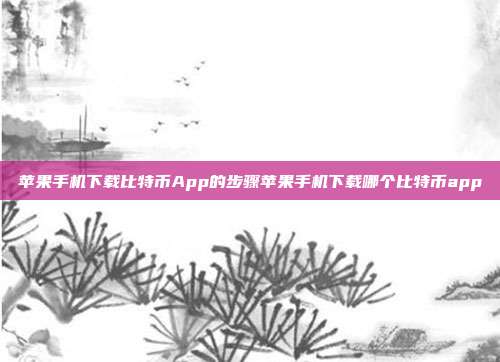 苹果手机下载比特币App的步骤苹果手机下载哪个比特币app