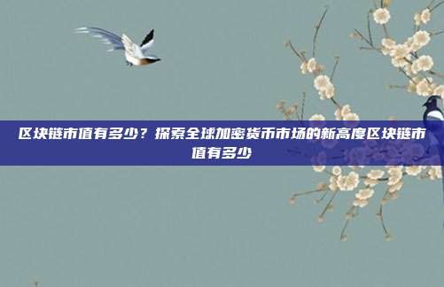 区块链市值有多少？探索全球加密货币市场的新高度区块链市值有多少