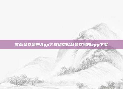 欧意易交易所App下载指南欧意易交易所app下载