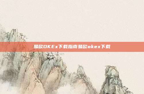 易欧OKEx下载指南易欧okex下载