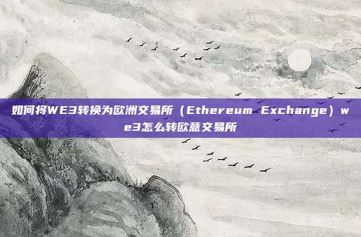 如何将WE3转换为欧洲交易所（Ethereum Exchange）we3怎么转欧意交易所