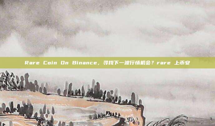 Rare Coin On Binance，寻找下一波行情机会？rare 上币安