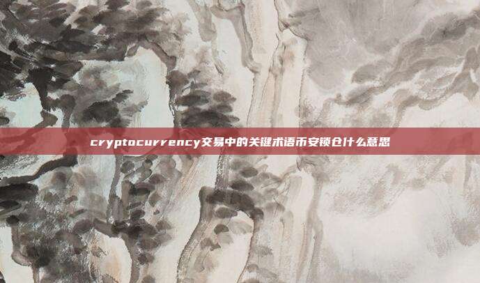 cryptocurrency交易中的关键术语币安锁仓什么意思