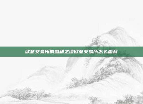 欧意交易所的盈利之道欧意交易所怎么盈利