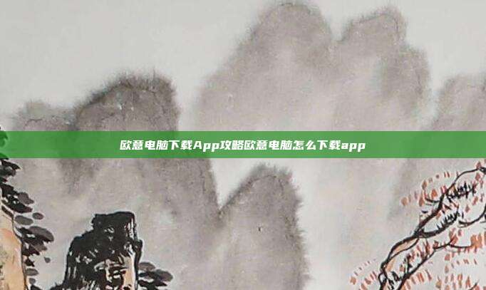 欧意电脑下载App攻略欧意电脑怎么下载app