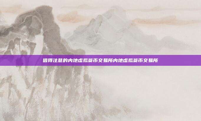 值得注意的内地虚拟货币交易所内地虚拟货币交易所