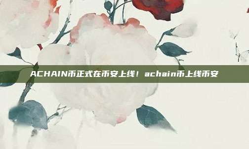 ACHAIN币正式在币安上线！achain币上线币安