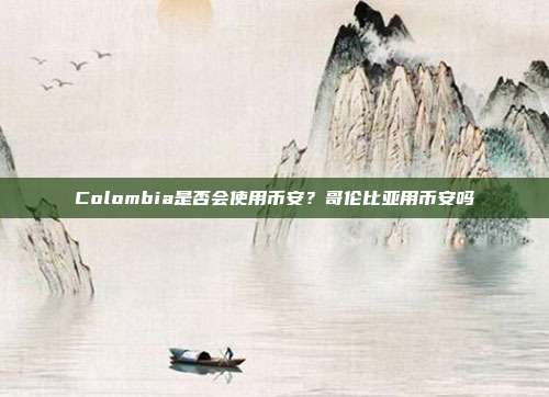 Colombia是否会使用币安？哥伦比亚用币安吗