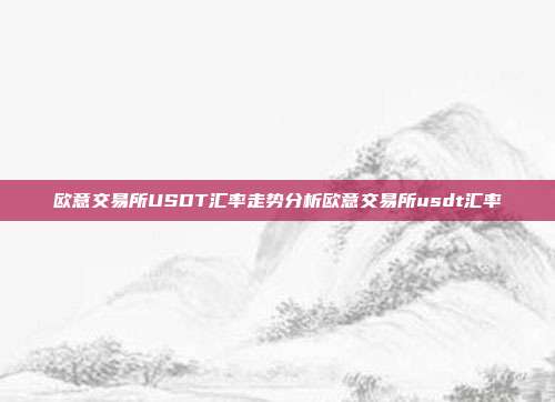 欧意交易所USDT汇率走势分析欧意交易所usdt汇率