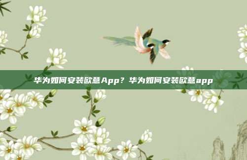 华为如何安装欧意App？华为如何安装欧意app