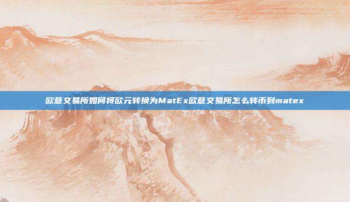 欧意交易所如何将欧元转换为MatEx欧意交易所怎么转币到matex