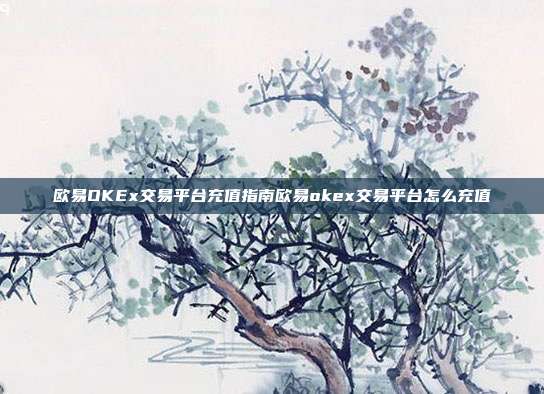 欧易OKEx交易平台充值指南欧易okex交易平台怎么充值