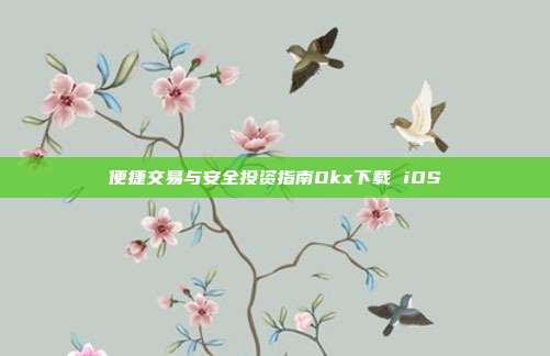 便捷交易与安全投资指南Okx下载 iOS