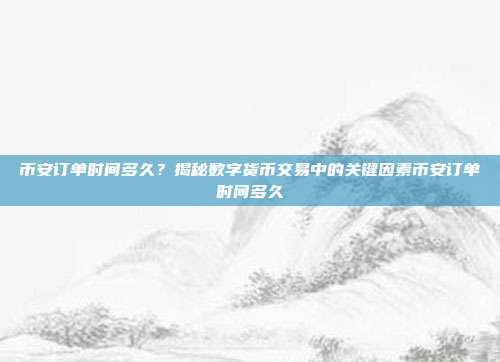 币安订单时间多久？揭秘数字货币交易中的关键因素币安订单时间多久