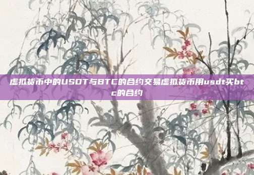 虚拟货币中的USDT与BTC的合约交易虚拟货币用usdt买btc的合约